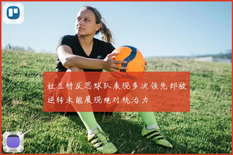 杜兰特反思球队表现多次领先却被逆转未能展现绝对统治力