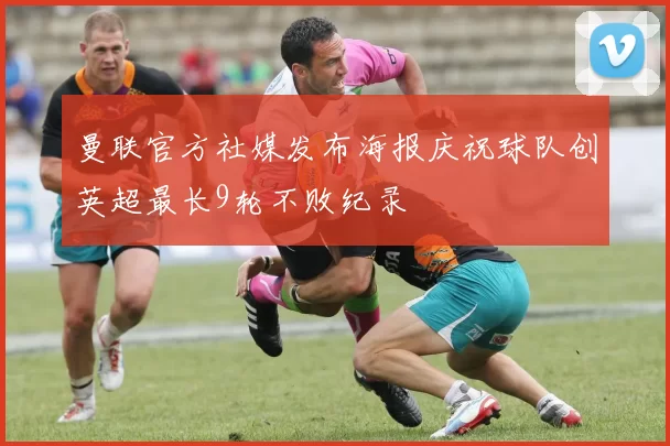 曼联官方社媒发布海报庆祝球队创英超最长9轮不败纪录