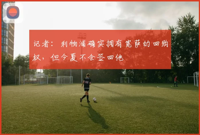 记者：利物浦确实拥有宽萨的回购权，但今夏不会签回他