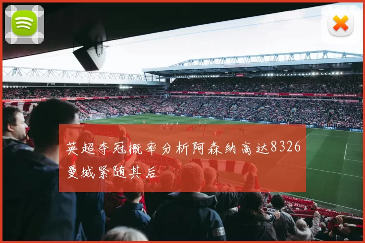 英超夺冠概率分析阿森纳高达8326曼城紧随其后