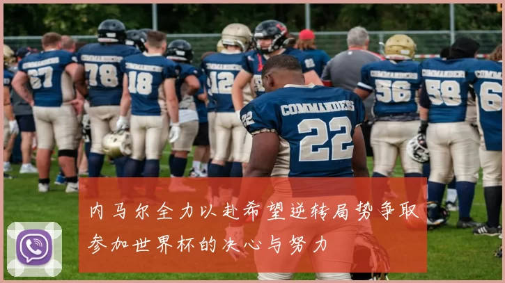 内马尔全力以赴希望逆转局势争取参加世界杯的决心与努力