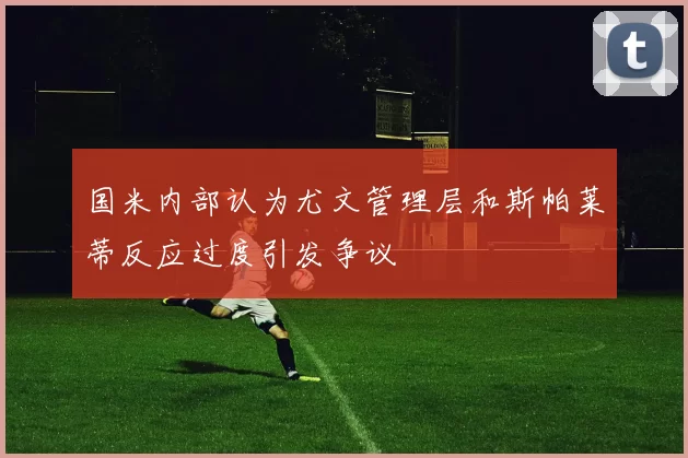 国米内部认为尤文管理层和斯帕莱蒂反应过度引发争议