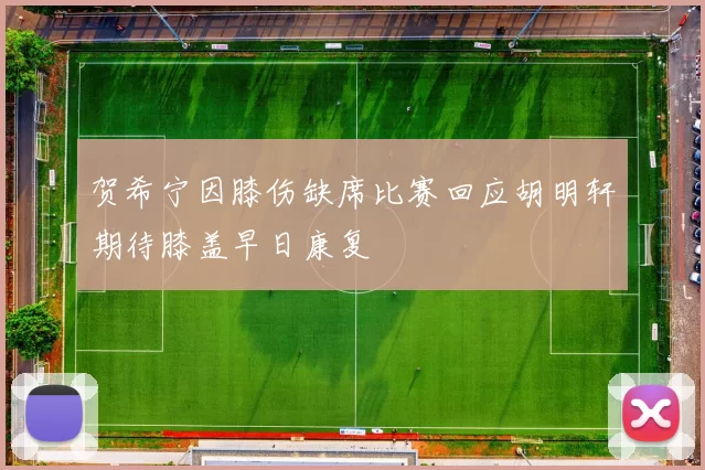 贺希宁因膝伤缺席比赛回应胡明轩期待膝盖早日康复