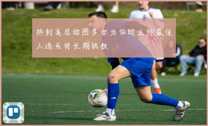 热刺高层称图多尔为临时主帅最佳人选或将长期执教