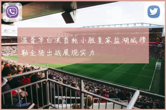 温哥华白浪首轮小胜皇家盐湖城穆勒全场出战展现实力