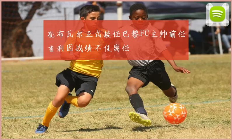 孔布瓦尔正式接任巴黎FC主帅前任吉利因战绩不佳离任