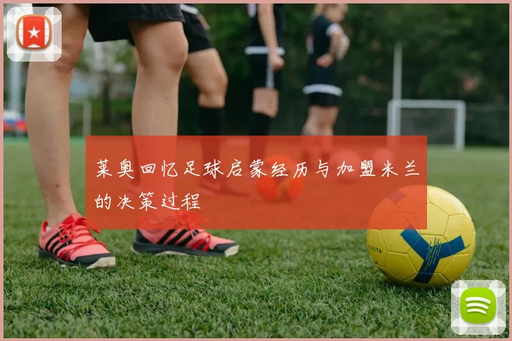 莱奥回忆足球启蒙经历与加盟米兰的决策过程