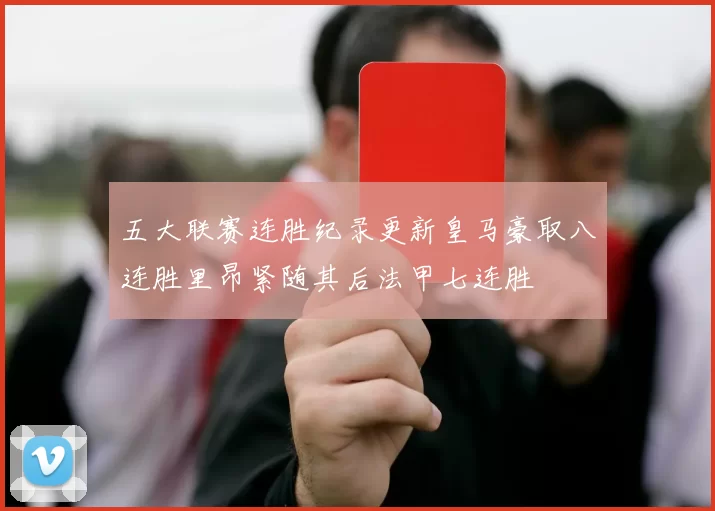 五大联赛连胜纪录更新皇马豪取八连胜里昂紧随其后法甲七连胜