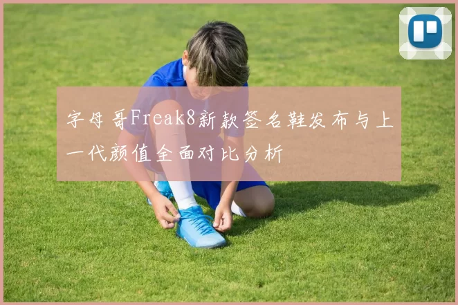 字母哥Freak8新款签名鞋发布与上一代颜值全面对比分析