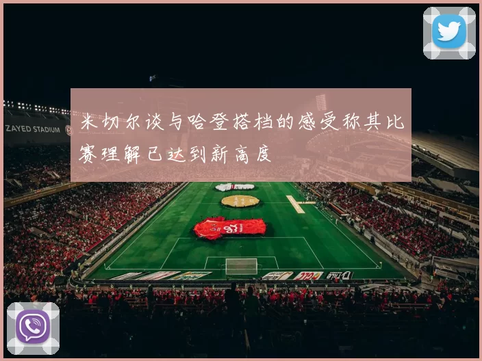 米切尔谈与哈登搭档的感受称其比赛理解已达到新高度